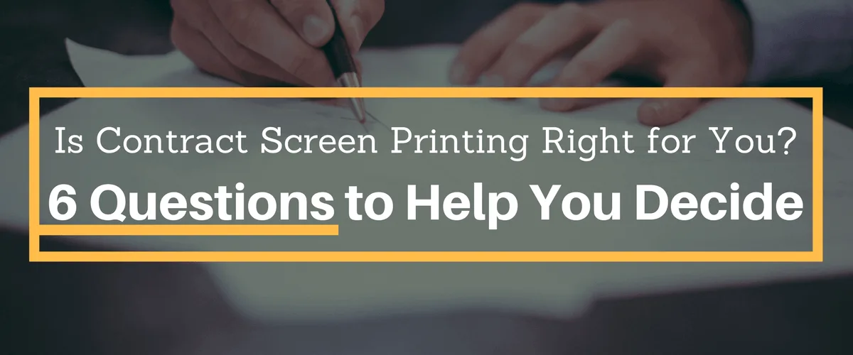 Is Contract Screen Printing Right for You? 6 Questions to Help You Decide