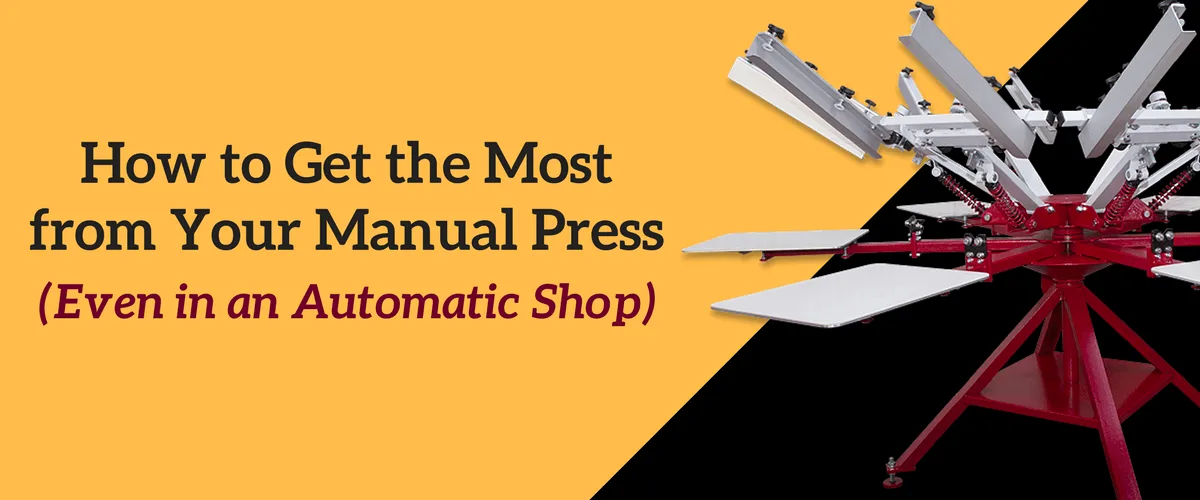 How to Get the Most from Your Manual Screen Printing Press (Even in an Automatic Shop)