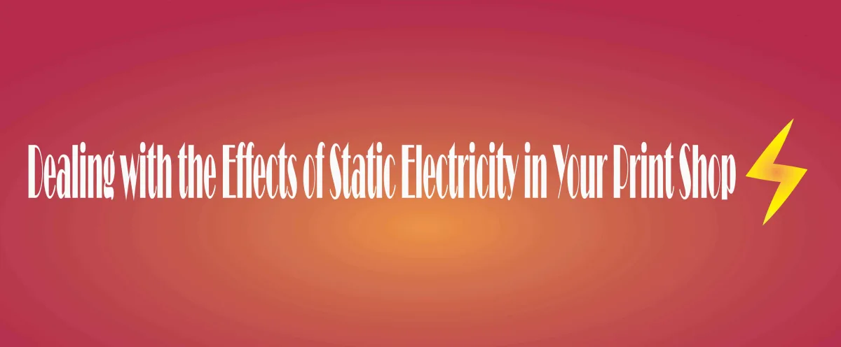 Dealing with the Effects of Static Electricity in Your Print Shop