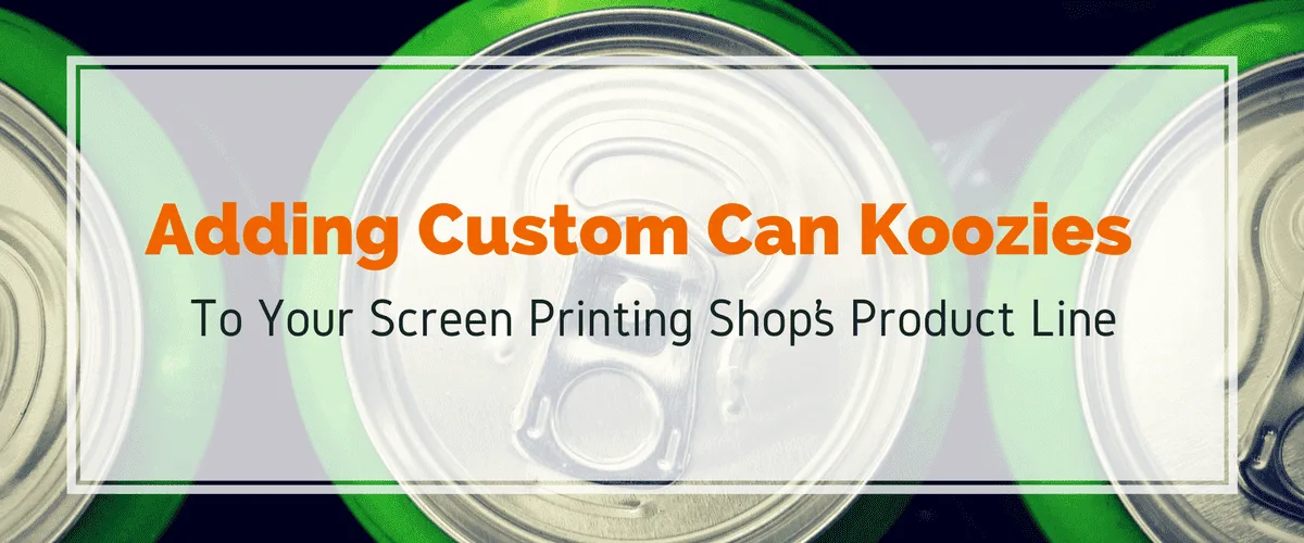 Adding Custom Can Koozies to Your Screen Printing Shop’s Product Line