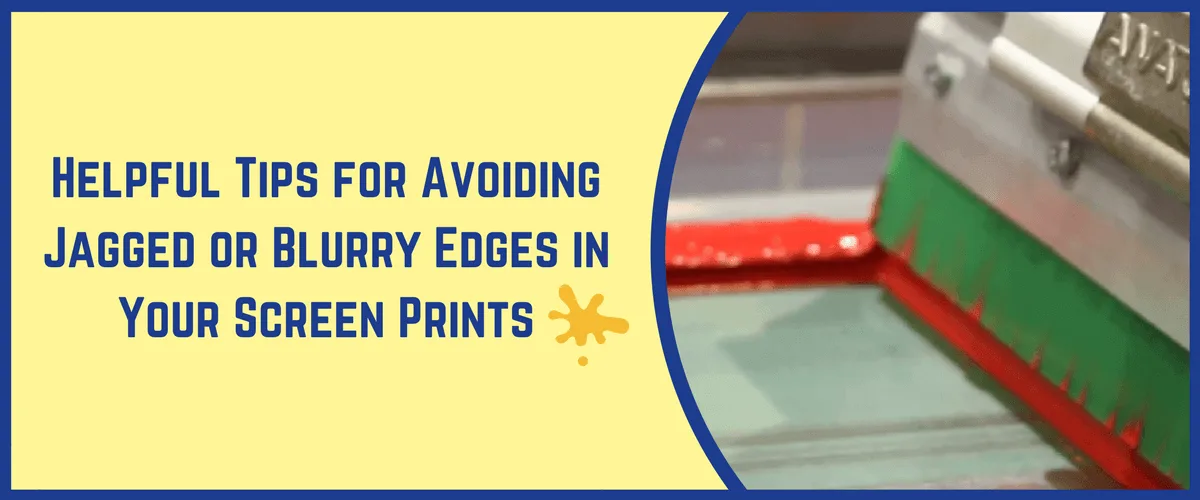Helpful Tips for Avoiding Jagged or Blurry Edges in Your Screen Prints