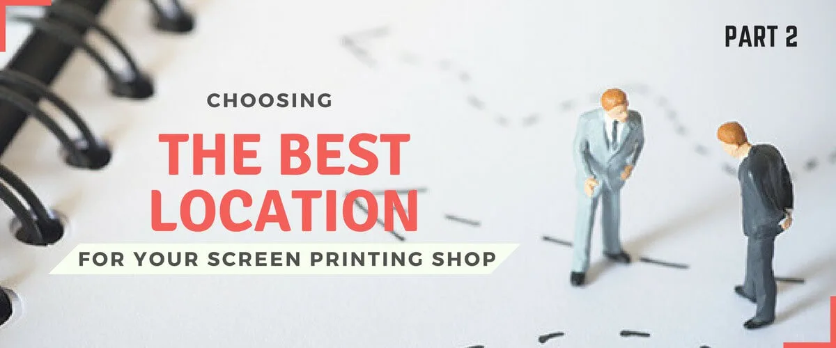 Choosing the Best Location for Your Screen Printing Shop, Part 2
