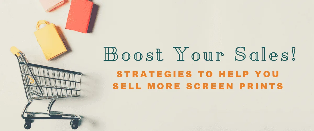 Boost Your Sales! Strategies to Help You Sell More Screen Prints
