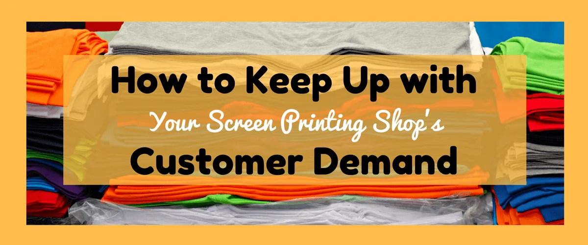 How to Keep Up with Your Screen Printing Shop's Customer Demand