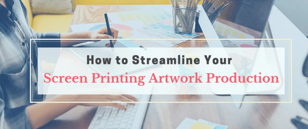 How to Streamline Your Screen Printing Artwork Production