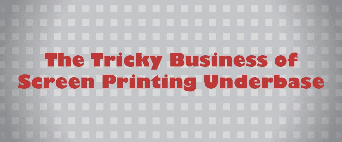 The Tricky Business of Screen Printing Underbase
