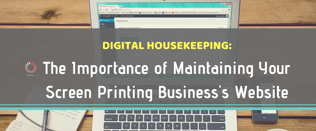 Digital Housekeeping: The Importance of Maintaining Your Screen Printing Business's Website