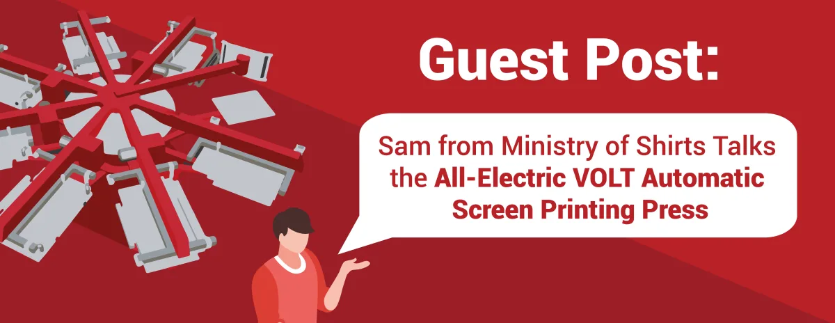 Guest Post: Sam from Ministry of Shirts Talks the All-Electric VOLT Automatic Screen Printing Press