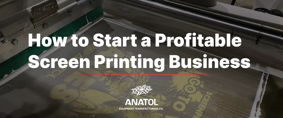 How to Start a Profitable Screen Printing Business: From Idea to Implementation