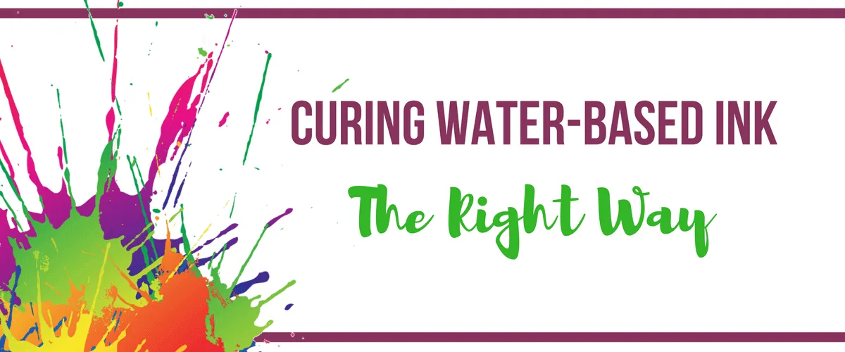 Curing Water-Based Ink the Right Way