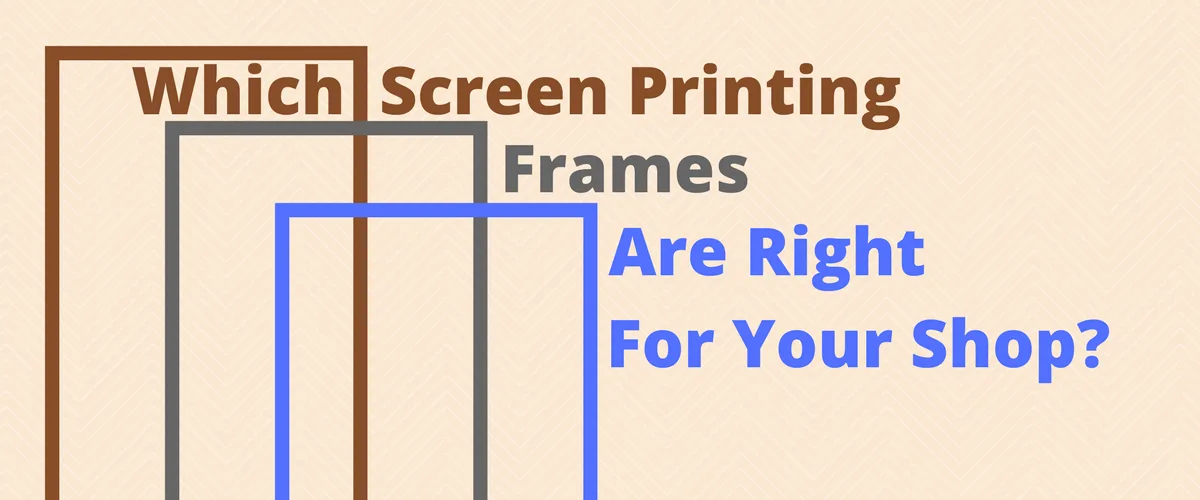 Which Screen Printing Frames Are Right for Your Shop?