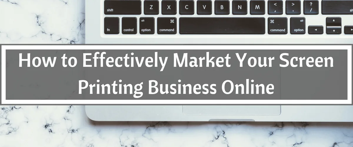 How to Effectively Market Your Screen Printing Business Online