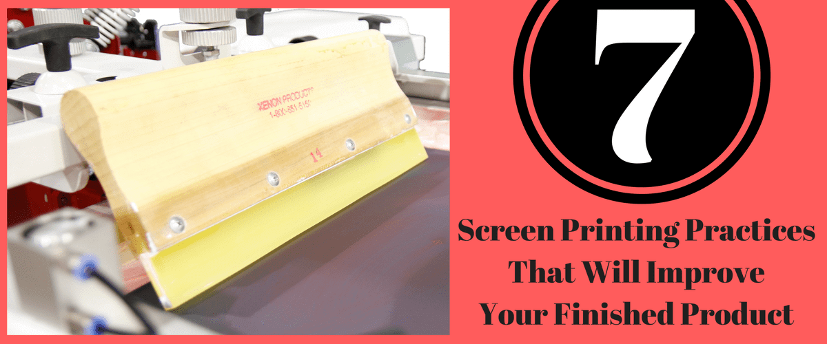 7 Screen Printing Practices That Will Improve Your Finished Product