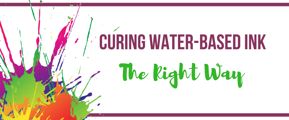 Curing Water-Based Ink the Right Way