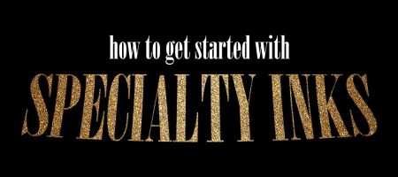 How to Get Started With Specialty Inks