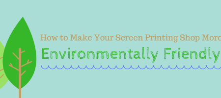 How to Make Your Screen Printing Shop More Environmentally Friendly