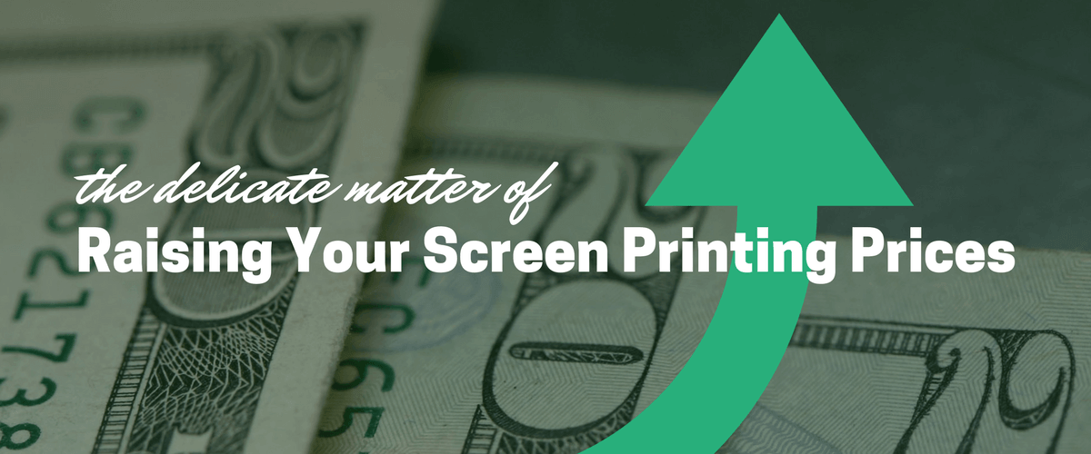 The Delicate Matter of Raising Your Screen Printing Prices