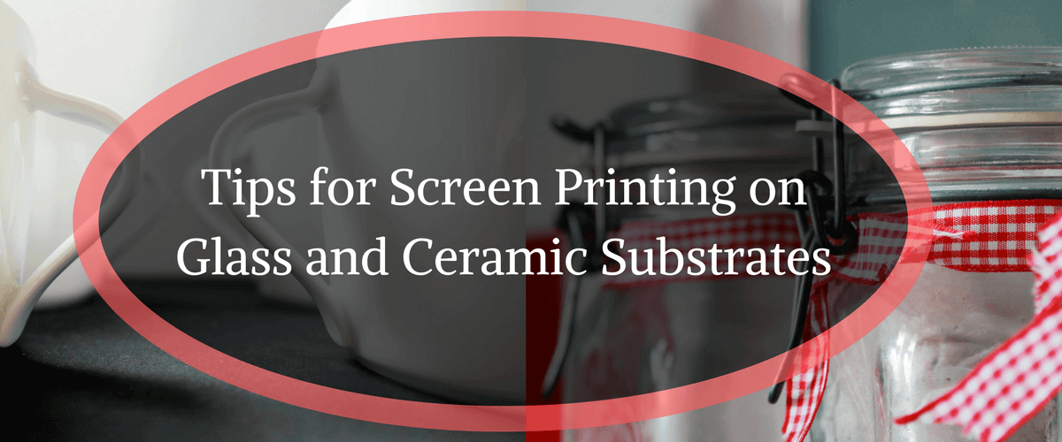 Tips for Screen Printing on Glass and Ceramic Substrates