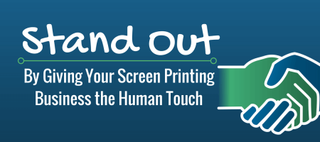 Stand Out by Giving Your Screen Printing Business the Human Touch