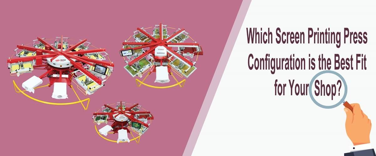 Which Screen Printing Press Configuration is the Best Fit for Your Screen Printing Shop?