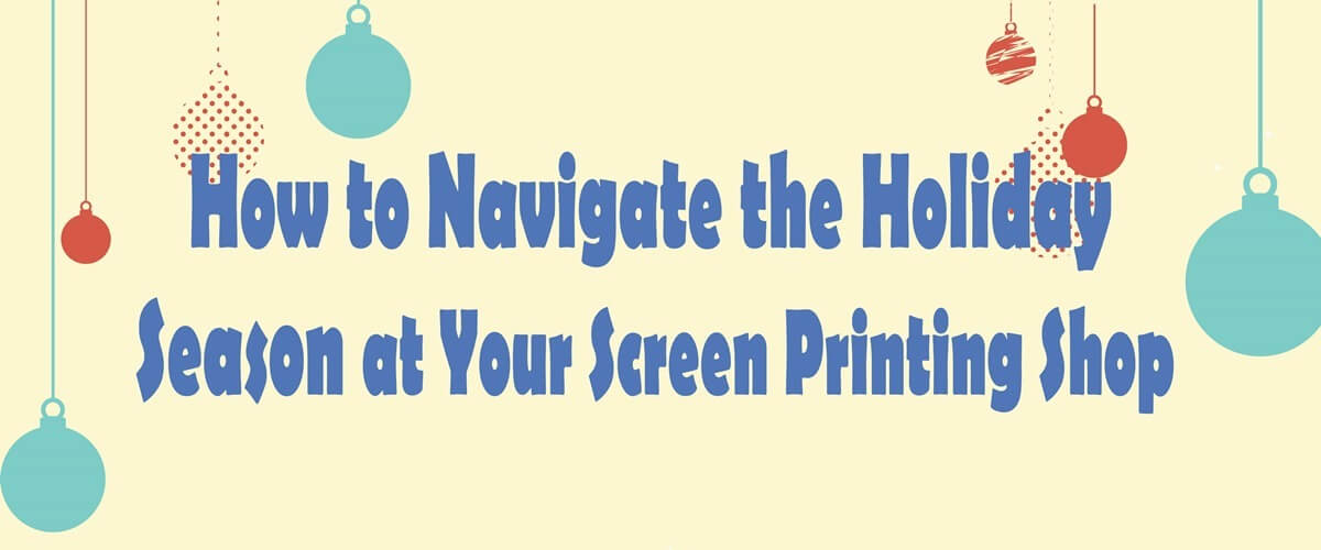 How to Navigate the Holiday Season at Your Screen Printing Shop