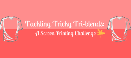 Tackling Tricky Tri-blends: A Screen Printing Challenge