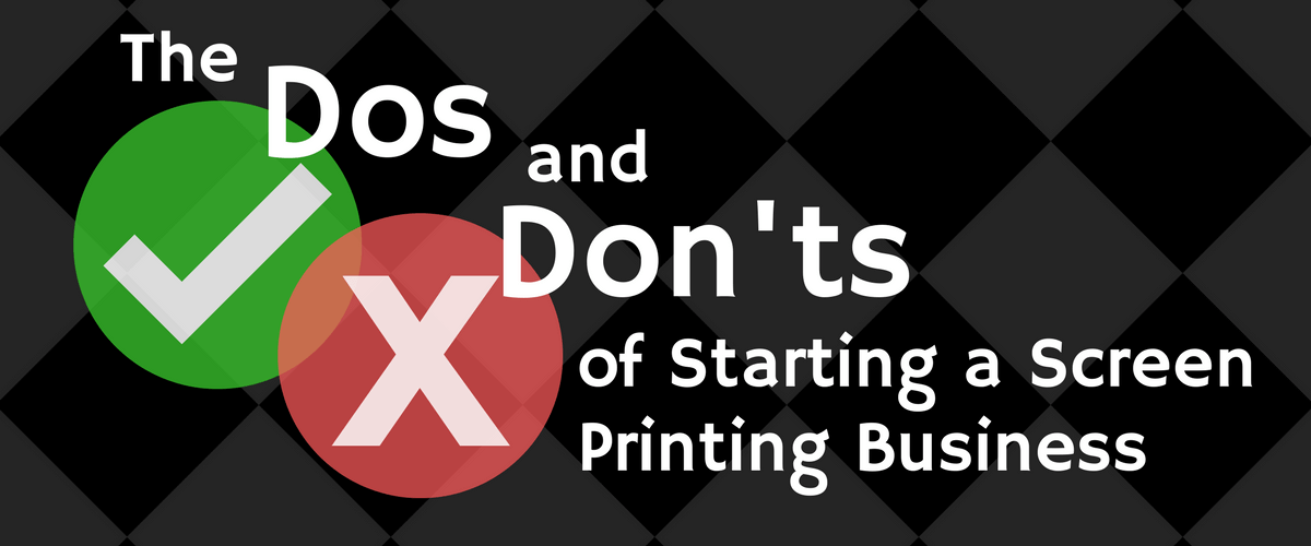 The Dos and Don'ts of Starting a Successful Screen Printing Business