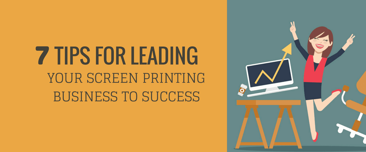 7 Tips for Leading Your Screen Printing Business to Success