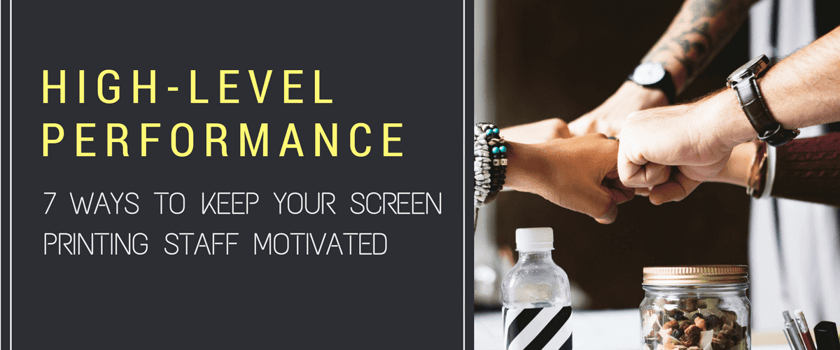 High-Level Performance: 7 Ways to Keep Your Screen Printing Staff Motivated