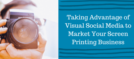 Taking Advantage of Visual Social Media to Market Your Screen Printing Business