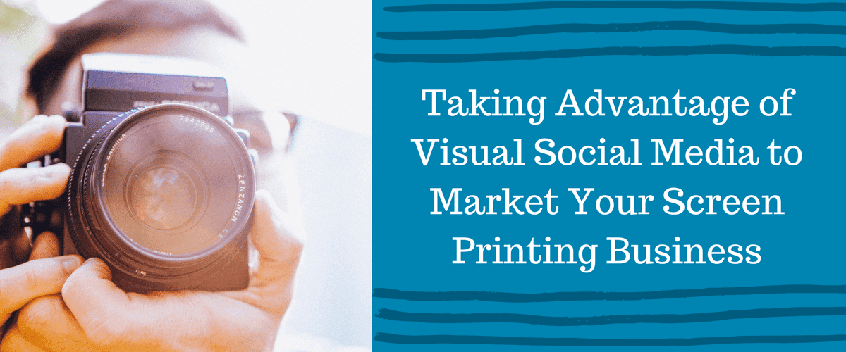 Taking Advantage of Visual Social Media to Market Your Screen Printing Business