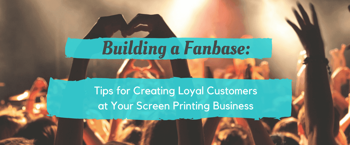 Building a Fanbase: Tips for Creating Loyal Customers at Your Screen Printing Business