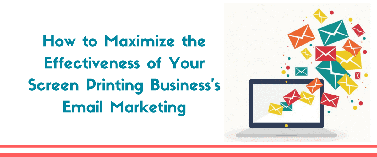 How to Maximize the Effectiveness of Your Screen Printing Business's Email Marketing
