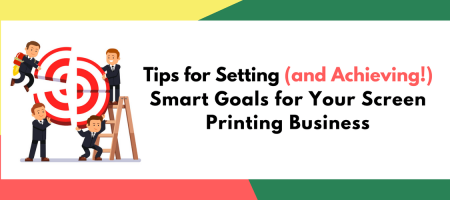 Tips for Setting (and Achieving!) Smart Goals for Your Screen Printing Business