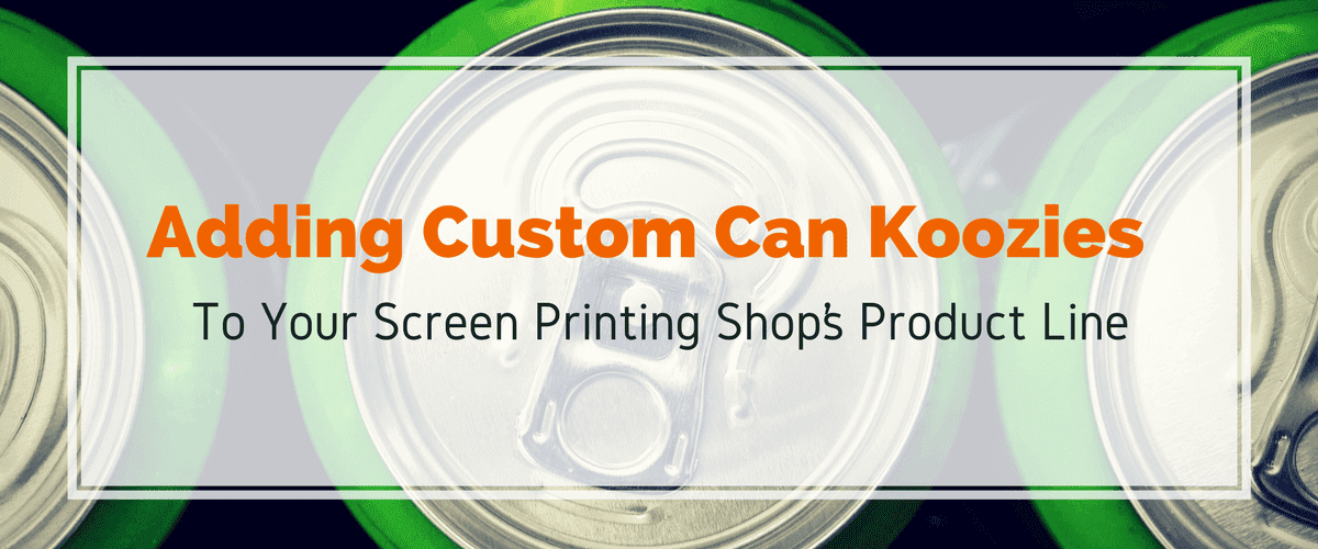 Adding Custom Can Koozies to Your Screen Printing Shop’s Product Line