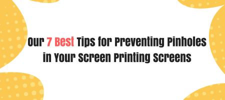 Our 7 Best Tips for Preventing Pinholes in Your Screen Printing Screens