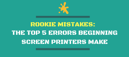 Rookie Mistakes: The Top 5 Errors Beginning Screen Printers Make