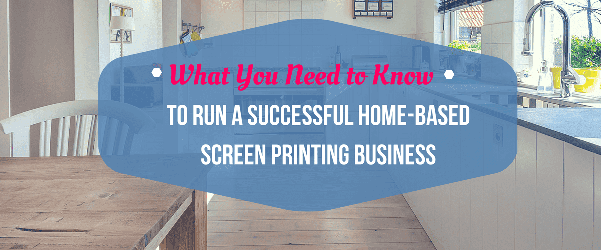 What You Need to Know to Run a Successful Home-Based Screen Printing Business