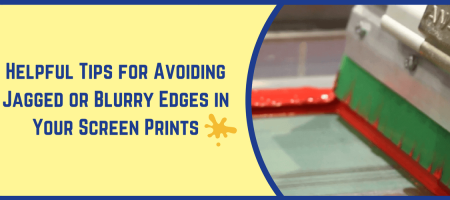 Helpful Tips for Avoiding Jagged or Blurry Edges in Your Screen Prints