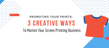 Promoting Your Prints: 3 Creative Ways to Market Your Screen Printing Business