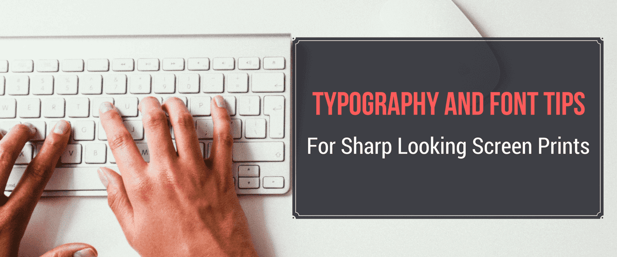 Typography and Font Tips for Sharp Looking Screen Prints