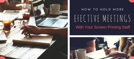 How to Hold More Effective Meetings with Your Screen Printing Staff