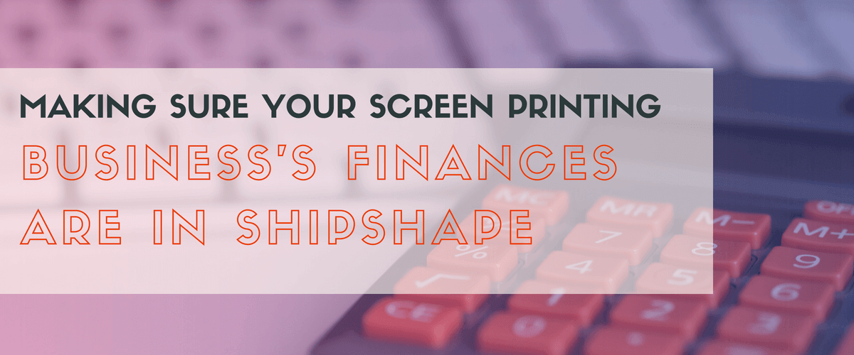 Making Sure Your Screen Printing Business's Finances are in Shipshape