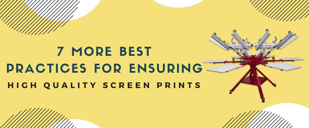 7 More Best Practices for Ensuring High Quality Screen Prints