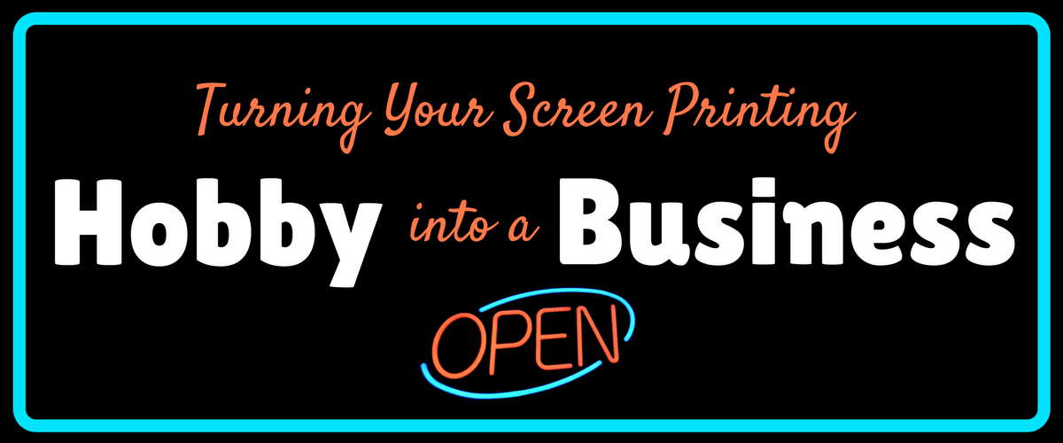 Turning Your Screen Printing Hobby into a Business