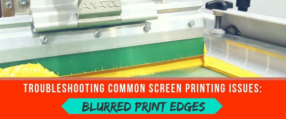 Troubleshooting Common Screen Printing Issues: Blurred Print Edges