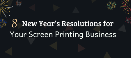 8 New Year’s Resolutions for Your Screen Printing Business