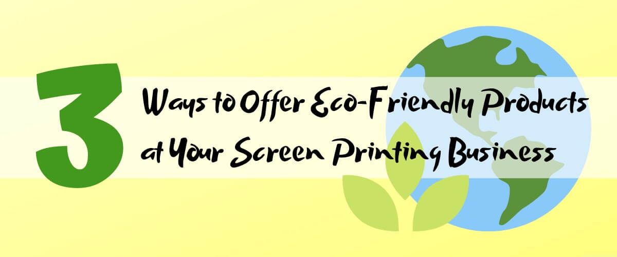 3 Ways to Offer Eco-Friendly Products at Your Screen Printing Business this Earth Day