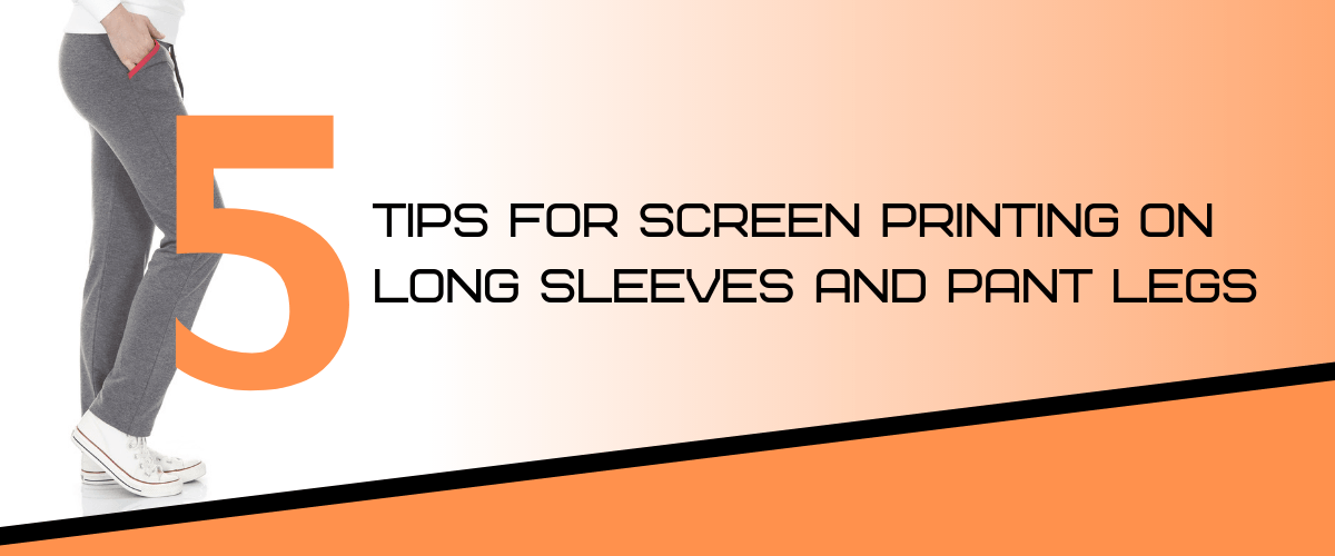 5 Tips for Screen Printing on Long Sleeves and Pant Legs