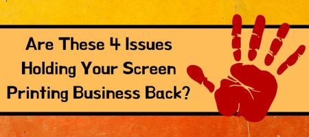 Are These 4 Issues Holding Your Screen Printing Business Back?